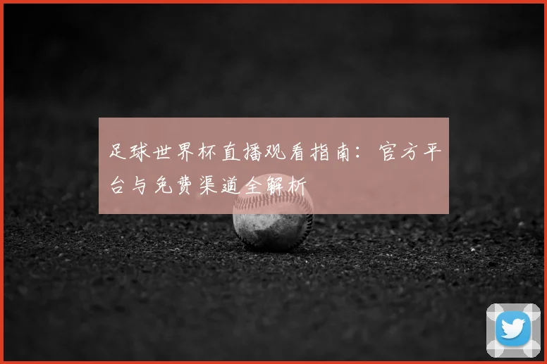 足球世界杯直播观看指南：官方平台与免费渠道全解析