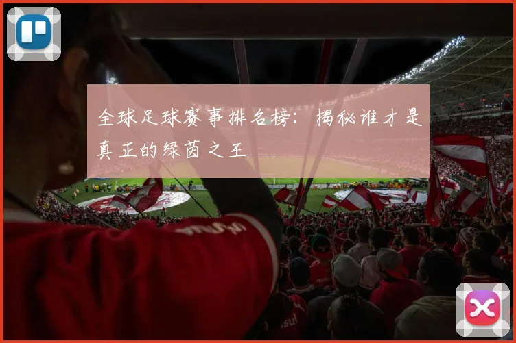 全球足球赛事排名榜:揭秘谁才是真正的绿茵之王