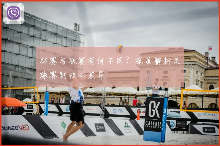 杯赛与联赛有何不同?深度解析足球赛制核心差异