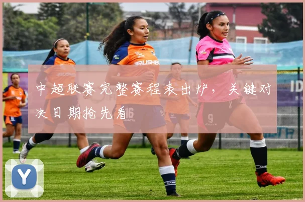 中超联赛完整赛程表出炉,关键对决日期抢先看