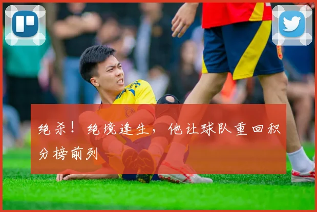 绝杀！绝境逢生，他让球队重回积分榜前列
