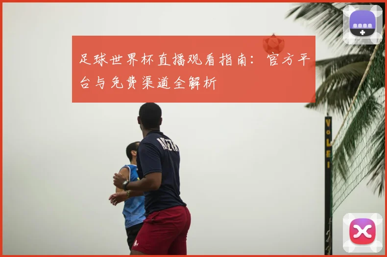 足球世界杯直播观看指南：官方平台与免费渠道全解析