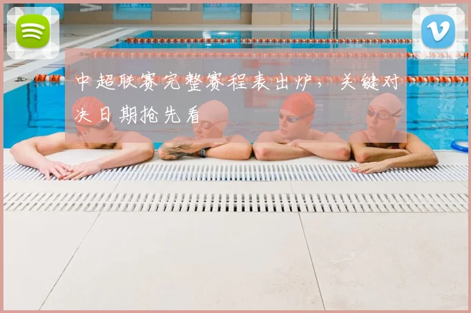 中超联赛完整赛程表出炉,关键对决日期抢先看
